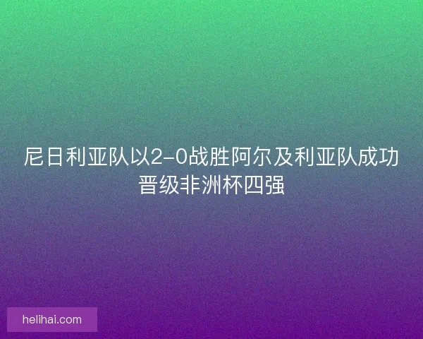 尼日利亚队以2-0战胜阿尔及利亚队成功晋级非洲杯四强