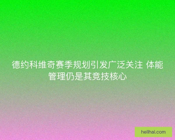 德约科维奇赛季规划引发广泛关注 体能管理仍是其竞技核心