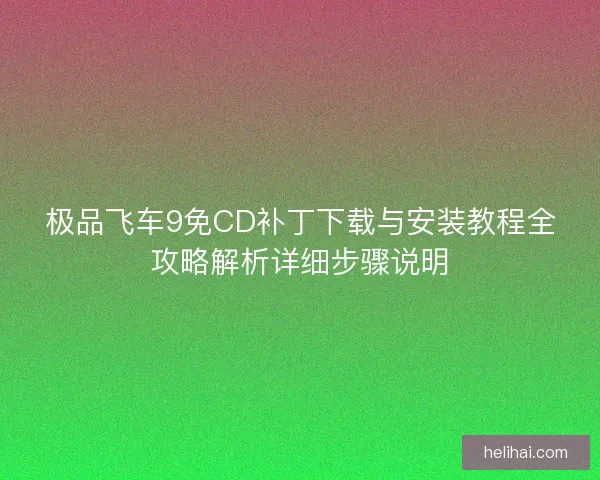 极品飞车9免CD补丁下载与安装教程全攻略解析详细步骤说明